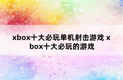 xbox十大必玩单机射击游戏 xbox十大必玩的游戏